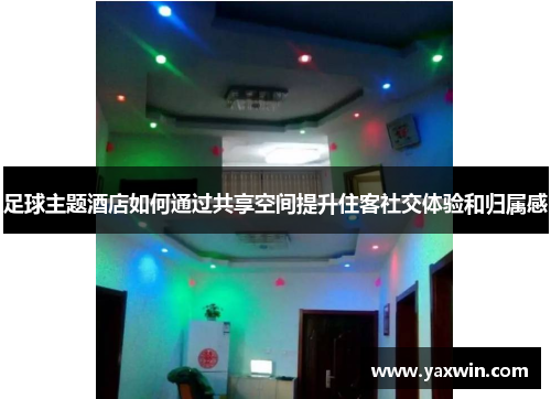 足球主题酒店如何通过共享空间提升住客社交体验和归属感